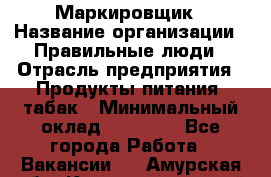 Маркировщик › Название организации ­ Правильные люди › Отрасль предприятия ­ Продукты питания, табак › Минимальный оклад ­ 29 000 - Все города Работа » Вакансии   . Амурская обл.,Константиновский р-н